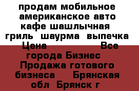 продам мобильное американское авто-кафе шашлычная, гриль, шаурма, выпечка › Цена ­ 1 500 000 - Все города Бизнес » Продажа готового бизнеса   . Брянская обл.,Брянск г.